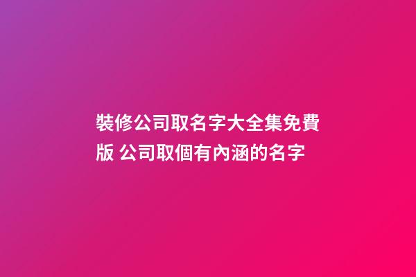 裝修公司取名字大全集免費版 公司取個有內涵的名字